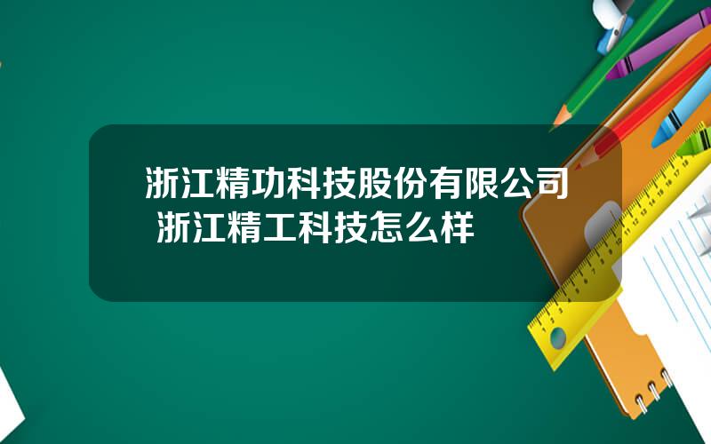 浙江精功科技股份有限公司 浙江精工科技怎么样